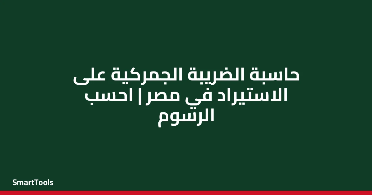 حاسبة الضريبة الجمركية على الاستيراد - مصر